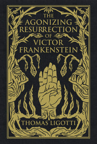 The Agonizing Resurrection of Victor Frankenstein, and Other Gothic Tales by Thomas Ligotti